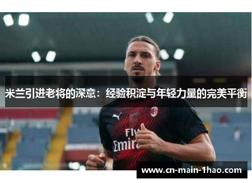 米兰引进老将的深意：经验积淀与年轻力量的完美平衡