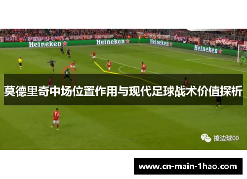 莫德里奇中场位置作用与现代足球战术价值探析
