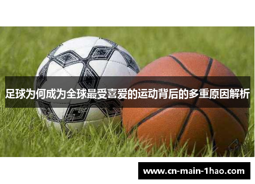 足球为何成为全球最受喜爱的运动背后的多重原因解析