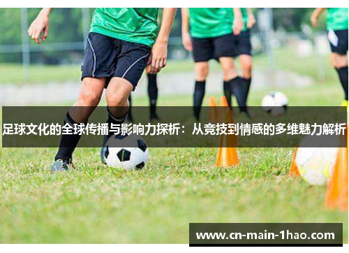足球文化的全球传播与影响力探析：从竞技到情感的多维魅力解析