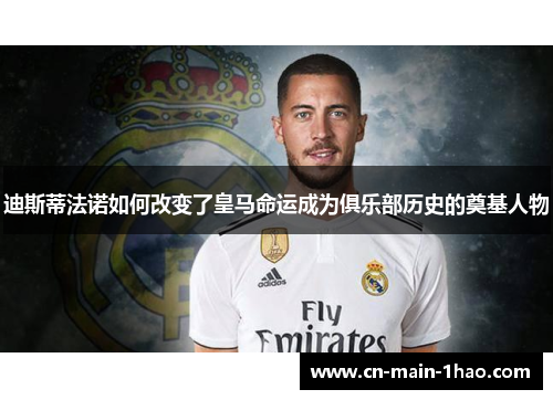 迪斯蒂法诺如何改变了皇马命运成为俱乐部历史的奠基人物