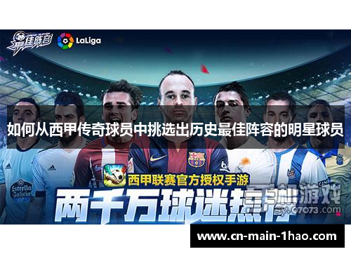 如何从西甲传奇球员中挑选出历史最佳阵容的明星球员