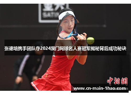 张德培携手团队夺2024澳门网球名人赛冠军揭秘背后成功秘诀