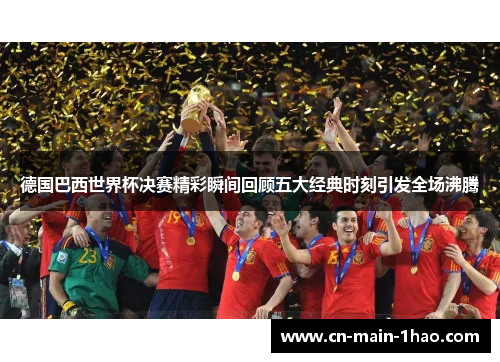 德国巴西世界杯决赛精彩瞬间回顾五大经典时刻引发全场沸腾