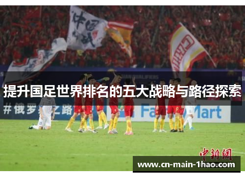 提升国足世界排名的五大战略与路径探索