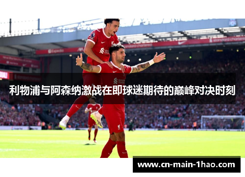利物浦与阿森纳激战在即球迷期待的巅峰对决时刻