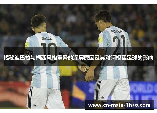 揭秘迪巴拉与梅西风格重叠的深层原因及其对阿根廷足球的影响