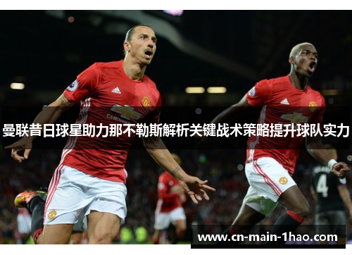 曼联昔日球星助力那不勒斯解析关键战术策略提升球队实力