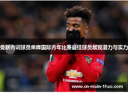 曼联青训球员荣膺国际青年比赛最佳球员展现潜力与实力