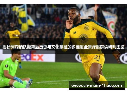揭秘阿森纳队徽背后历史与文化象征的多维度全景深度解读研判图鉴