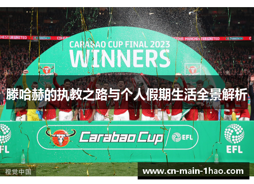 滕哈赫的执教之路与个人假期生活全景解析