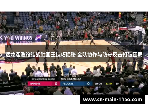 猛龙连败终结战胜国王技巧揭秘 全队协作与防守反击打破困局