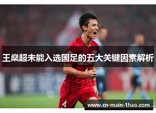 王燊超未能入选国足的五大关键因素解析