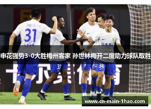 申花强势3-0大胜梅州客家 孙世林梅开二度助力球队取胜