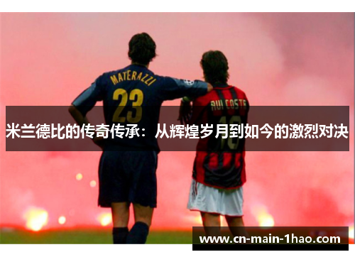 米兰德比的传奇传承：从辉煌岁月到如今的激烈对决