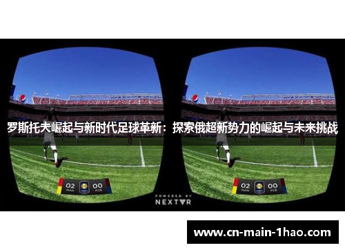 罗斯托夫崛起与新时代足球革新：探索俄超新势力的崛起与未来挑战