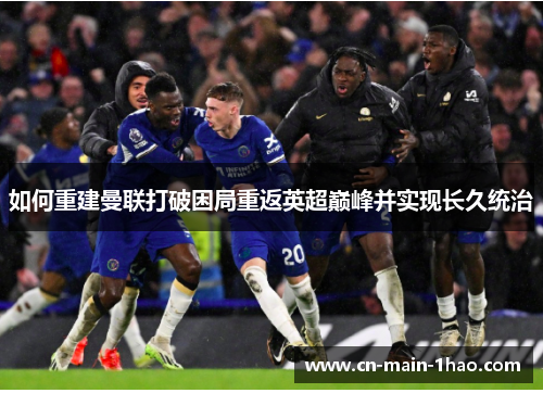 如何重建曼联打破困局重返英超巅峰并实现长久统治