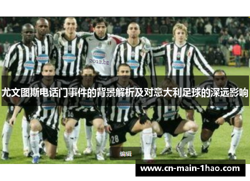尤文图斯电话门事件的背景解析及对意大利足球的深远影响