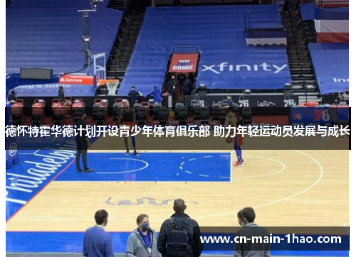 德怀特霍华德计划开设青少年体育俱乐部 助力年轻运动员发展与成长