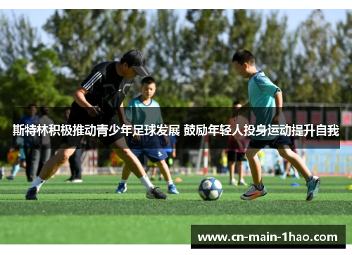 斯特林积极推动青少年足球发展 鼓励年轻人投身运动提升自我