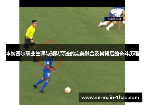 本纳赛尔职业生涯与球队奇迹的完美融合及其背后的奋斗历程