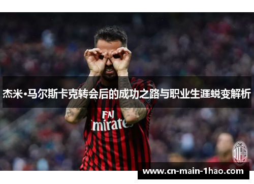 杰米·马尔斯卡克转会后的成功之路与职业生涯蜕变解析