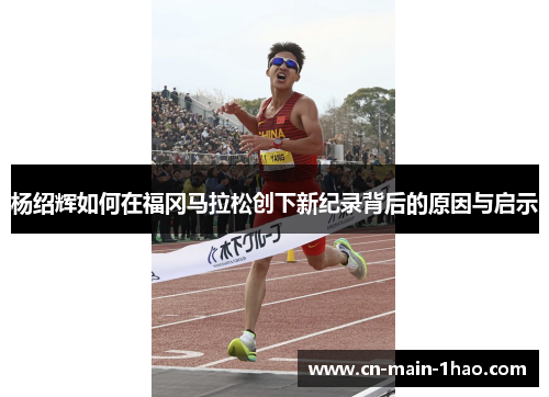 杨绍辉如何在福冈马拉松创下新纪录背后的原因与启示