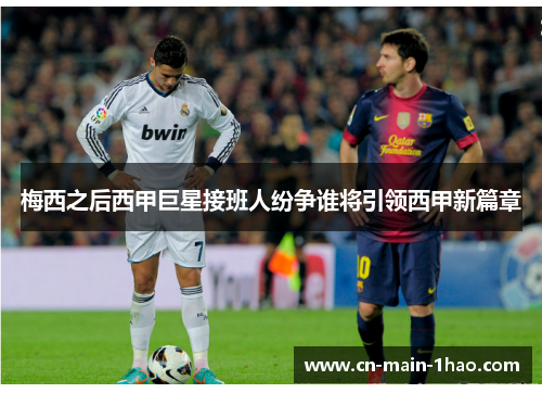梅西之后西甲巨星接班人纷争谁将引领西甲新篇章