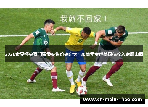 2026世界杯决赛门票最低售价确定为180美元专供美国低收入家庭申请