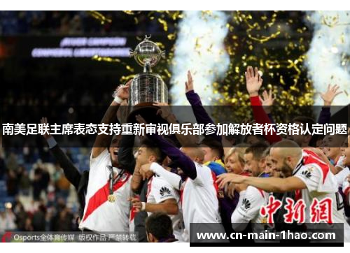 南美足联主席表态支持重新审视俱乐部参加解放者杯资格认定问题