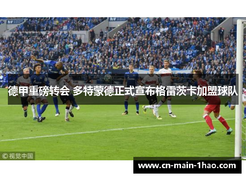 德甲重磅转会 多特蒙德正式宣布格雷茨卡加盟球队