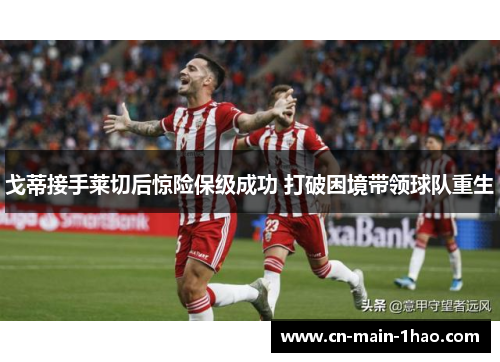 戈蒂接手莱切后惊险保级成功 打破困境带领球队重生