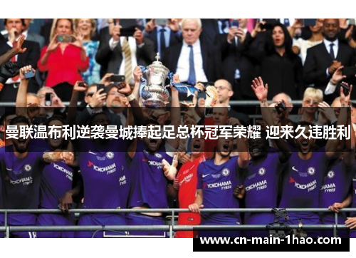 曼联温布利逆袭曼城捧起足总杯冠军荣耀 迎来久违胜利