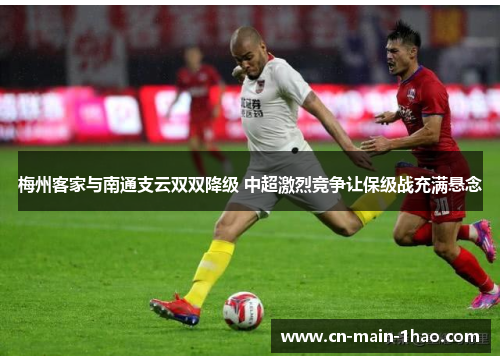 梅州客家与南通支云双双降级 中超激烈竞争让保级战充满悬念
