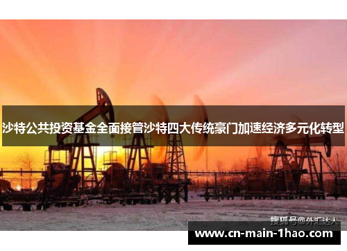 沙特公共投资基金全面接管沙特四大传统豪门加速经济多元化转型