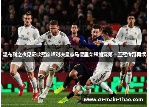 温布利之夜见证欧冠巅峰对决皇家马德里荣耀加冕第十五冠传奇再续