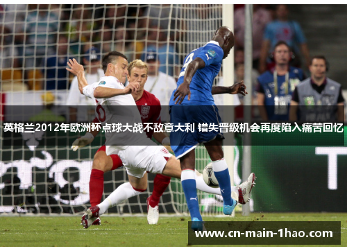 英格兰2012年欧洲杯点球大战不敌意大利 错失晋级机会再度陷入痛苦回忆